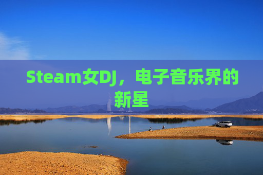 Steam女DJ，电子音乐界的新星