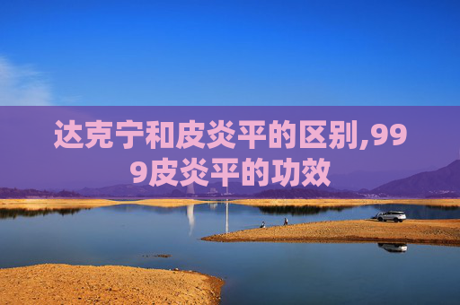 达克宁和皮炎平的区别,999皮炎平的功效