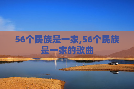 56个民族是一家,56个民族是一家的歌曲