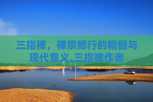 三指禅，禅宗修行的精髓与现代意义,三指禅作者