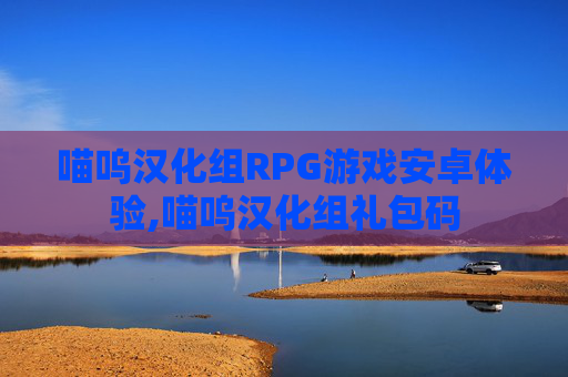 喵呜汉化组RPG游戏安卓体验,喵呜汉化组礼包码