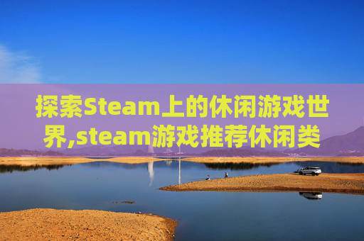 探索Steam上的休闲游戏世界,steam游戏推荐休闲类