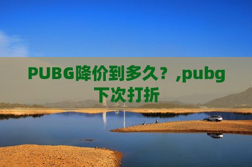 PUBG降价到多久？,pubg下次打折