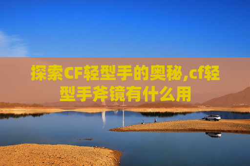 探索CF轻型手的奥秘,cf轻型手斧镜有什么用