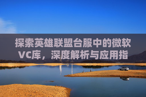 探索英雄联盟台服中的微软VC库，深度解析与应用指南,天津格林国际幼儿园学费