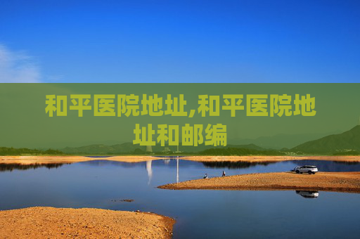 和平医院地址,和平医院地址和邮编