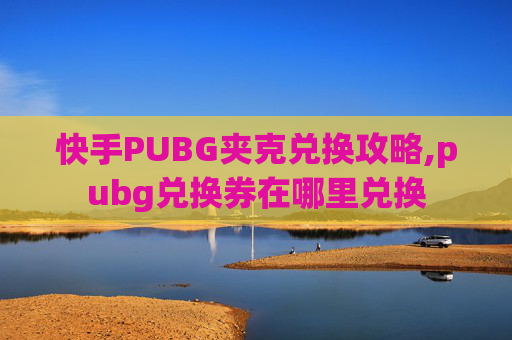 快手PUBG夹克兑换攻略,pubg兑换券在哪里兑换