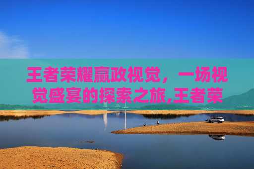 王者荣耀赢政视觉，一场视觉盛宴的探索之旅,王者荣耀赢政视觉怎么设置