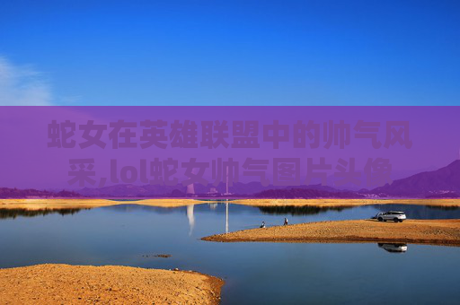 蛇女在英雄联盟中的帅气风采,lol蛇女帅气图片头像