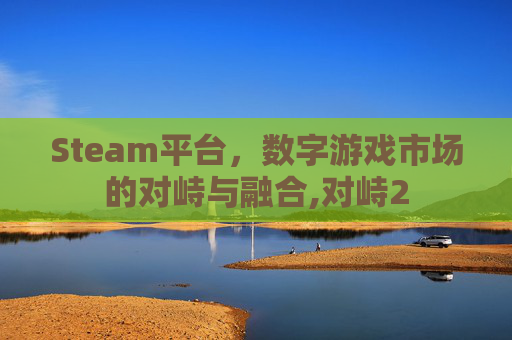 Steam平台，数字游戏市场的对峙与融合,对峙2