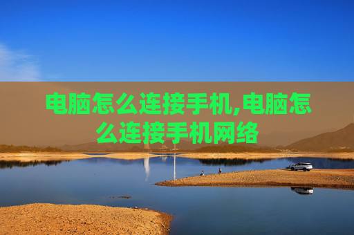 电脑怎么连接手机,电脑怎么连接手机网络