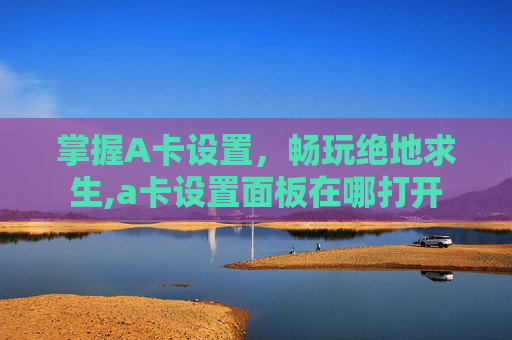 掌握A卡设置，畅玩绝地求生,a卡设置面板在哪打开