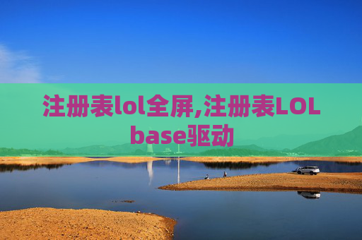 注册表lol全屏,注册表LOLbase驱动
