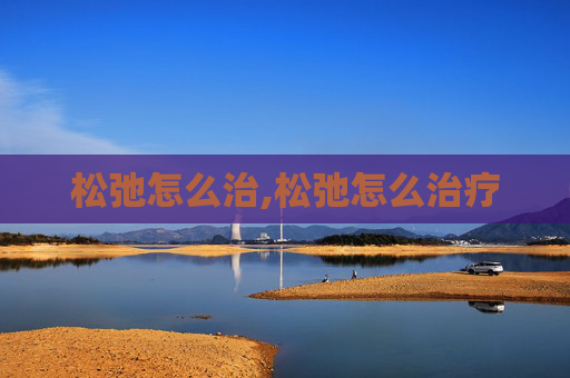 松弛怎么治,松弛怎么治疗