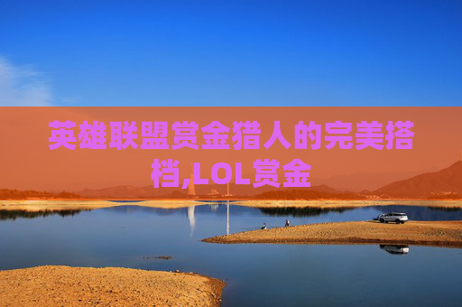 英雄联盟赏金猎人的完美搭档,LOL赏金