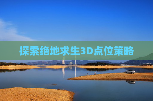 探索绝地求生3D点位策略