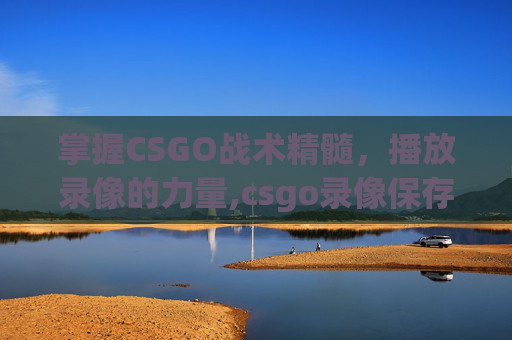 掌握CSGO战术精髓，播放录像的力量,csgo录像保存在哪