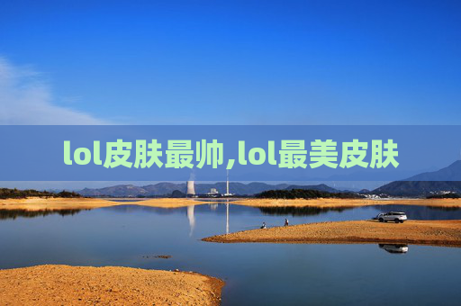 lol皮肤最帅,lol最美皮肤