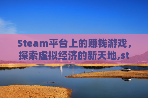 Steam平台上的赚钱游戏，探索虚拟经济的新天地,steam打工挣钱的游戏