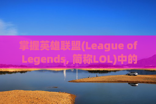 掌握英雄联盟(League of Legends, 简称LOL)中的屏皮技巧,成为游戏中的高手,lol怎么直接屏蔽所有人 掌握英雄联盟(League of Legends, 简称LOL)中的屏皮技巧,成为游戏中的高手,lol怎么直接屏蔽所有人