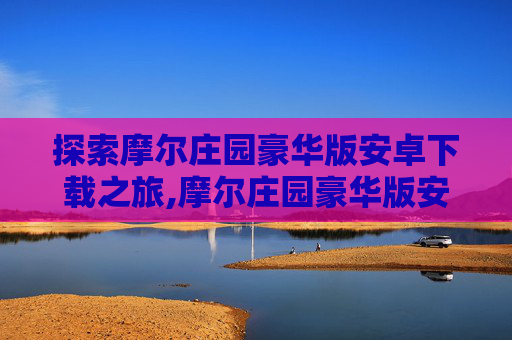 探索摩尔庄园豪华版安卓下载之旅,摩尔庄园豪华版安卓下载安装
