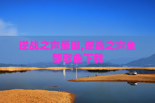 逆战之声圣诞,逆战之声全部歌曲下载