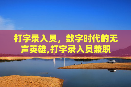 打字录入员，数字时代的无声英雄,打字录入员兼职