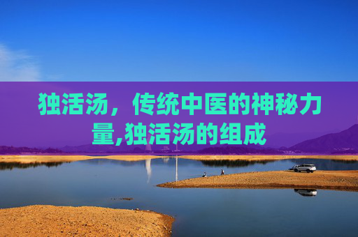 独活汤，传统中医的神秘力量,独活汤的组成