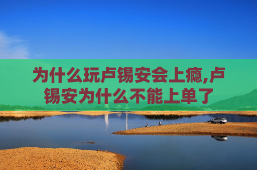 为什么玩卢锡安会上瘾,卢锡安为什么不能上单了