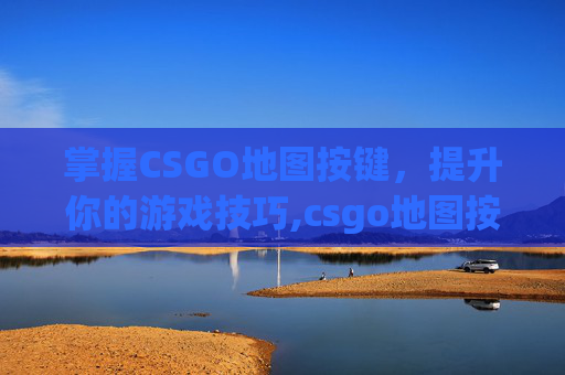 掌握CSGO地图按键，提升你的游戏技巧,csgo地图按键是哪个