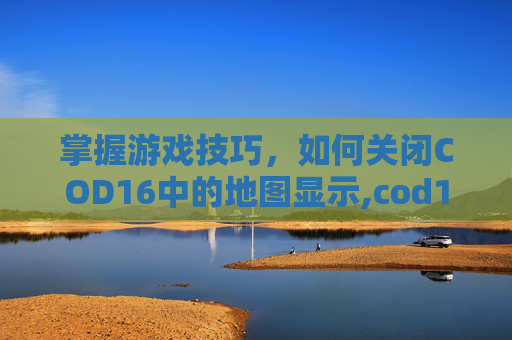 掌握游戏技巧，如何关闭COD16中的地图显示,cod16固定地图