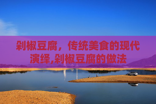 剁椒豆腐，传统美食的现代演绎,剁椒豆腐的做法