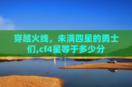 穿越火线，未满四星的勇士们,cf4星等于多少分