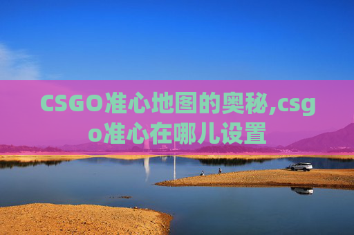 CSGO准心地图的奥秘,csgo准心在哪儿设置