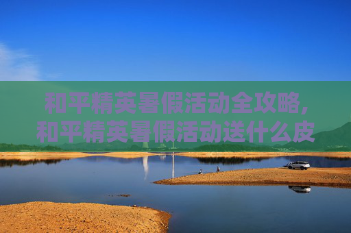 和平精英暑假活动全攻略,和平精英暑假活动送什么皮肤