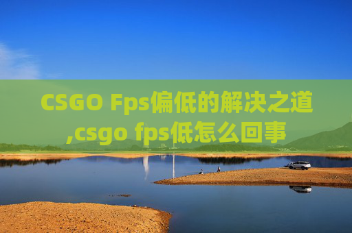 CSGO Fps偏低的解决之道,csgo fps低怎么回事 CSGO Fps偏低的解决之道,csgo fps低怎么回事