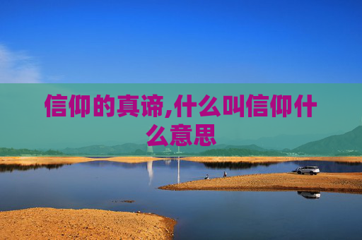 信仰的真谛,什么叫信仰什么意思