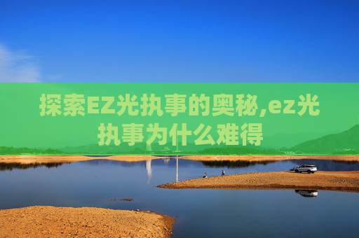 探索EZ光执事的奥秘,ez光执事为什么难得