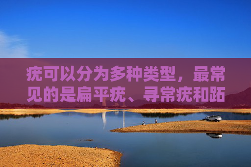 疣可以分为多种类型，最常见的是扁平疣、寻常疣和跖疣。,疣图片症状