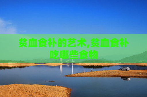 贫血食补的艺术,贫血食补吃哪些食物