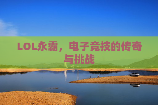LOL永霸，电子竞技的传奇与挑战