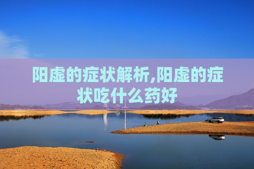 阳虚的症状解析,阳虚的症状吃什么药好