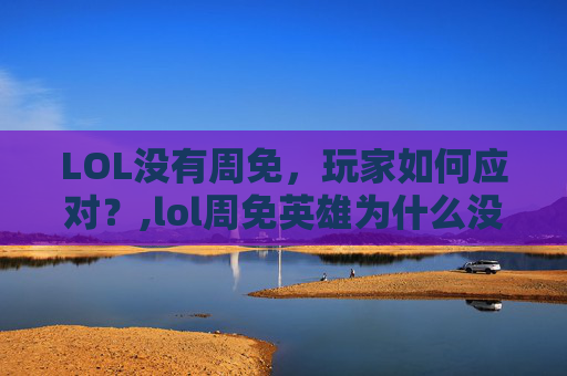 LOL没有周免，玩家如何应对？,lol周免英雄为什么没有更新
