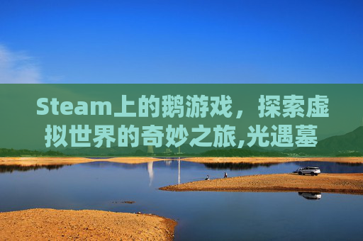 Steam上的鹅游戏，探索虚拟世界的奇妙之旅,光遇墓土城堡在哪里