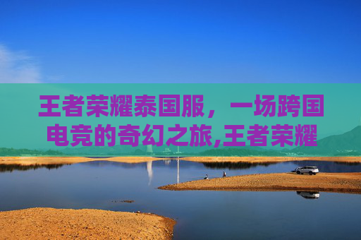 王者荣耀泰国服，一场跨国电竞的奇幻之旅,王者荣耀泰国版官网