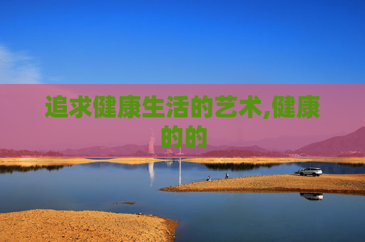 追求健康生活的艺术,健康的的