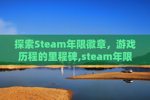 探索Steam年限徽章，游戏历程的里程碑,steam年限徽章一览