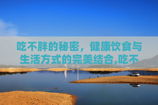吃不胖的秘密，健康饮食与生活方式的完美结合,吃不胖怎么办