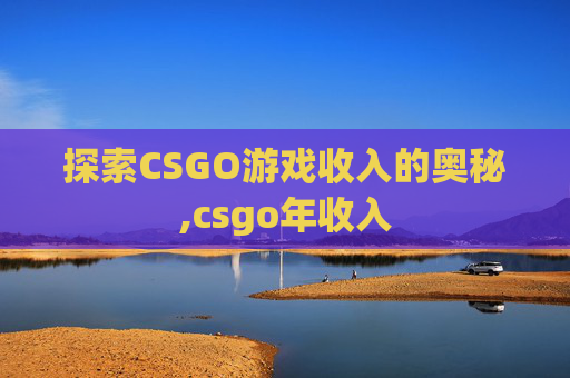 探索CSGO游戏收入的奥秘,csgo年收入
