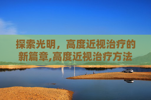 探索光明，高度近视治疗的新篇章,高度近视治疗方法